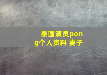 泰国演员pong个人资料 妻子